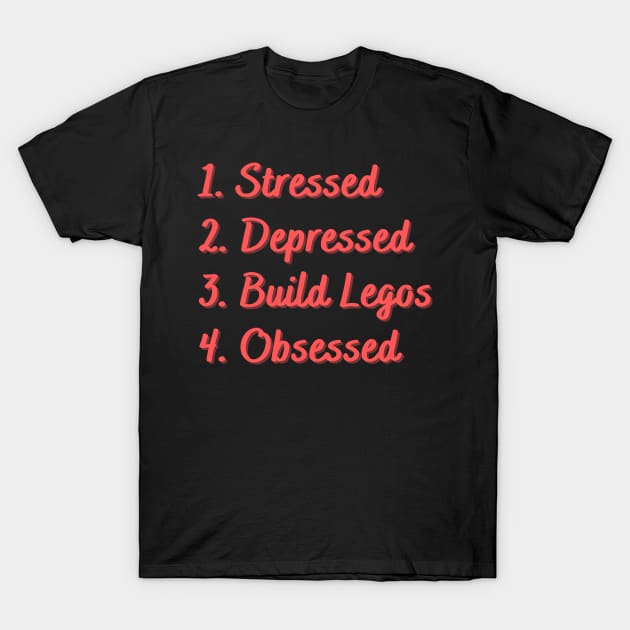 Stressed. Depressed. Build Legos. Obsessed. T-Shirt by Eat Sleep Repeat